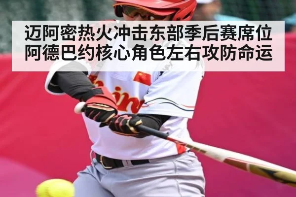 迈阿密热火冲击东部季后赛席位 阿德巴约核心角色左右攻防命运