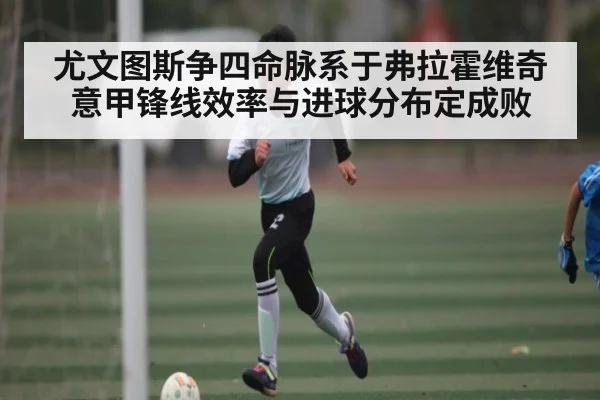 尤文图斯争四命脉系于弗拉霍维奇 意甲锋线效率与进球分布定成败
