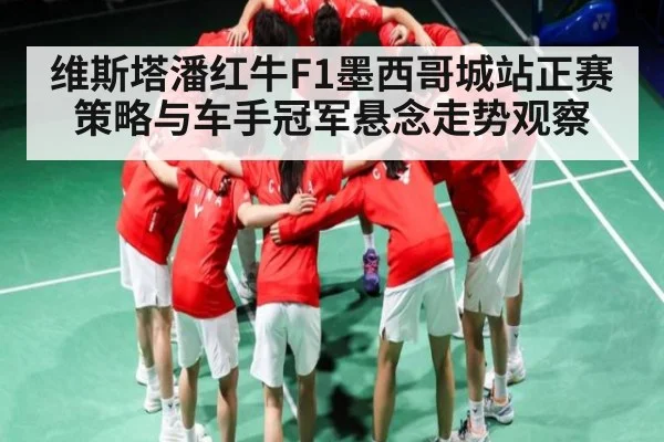 维斯塔潘红牛F1墨西哥城站正赛策略与车手冠军悬念走势观察